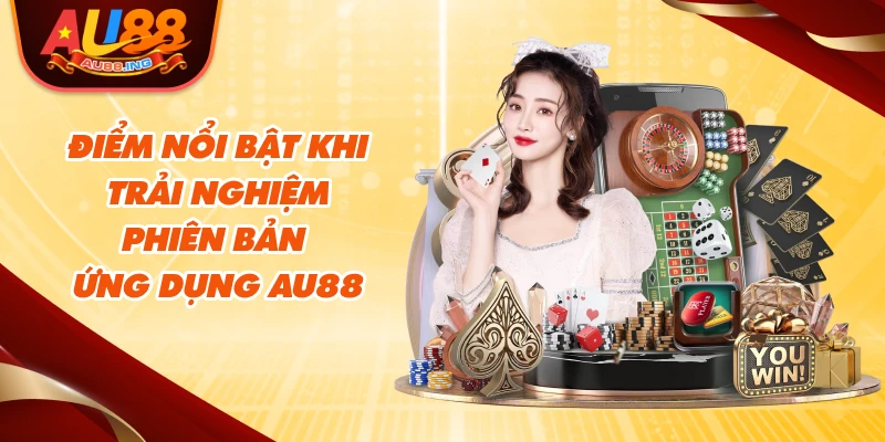 Điểm nổi bật khi trải nghiệm phiên bản ứng dụng Au88