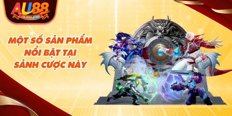 Một số sản phẩm nổi bật tại sảnh cược này