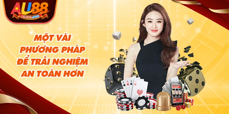 Một vài phương pháp để trải nghiệm an toàn hơn